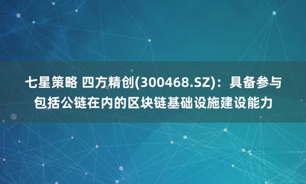 七星策略 四方精创(300468.SZ)：具备参与包括公链在内的区块链基础设施建设能力