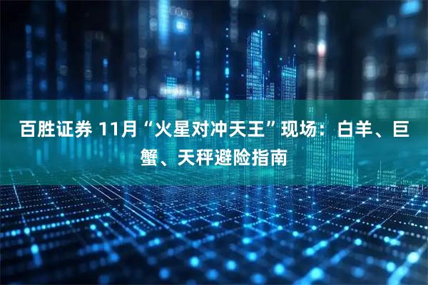 百胜证券 11月“火星对冲天王”现场：白羊、巨蟹、天秤避险指南