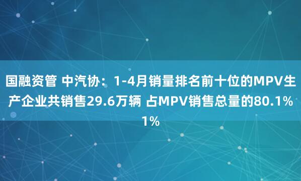 国融资管 中汽协：1-4月销量排名前十位的MPV生产企业共销售29.6万辆 占MPV销售总量的80.1%