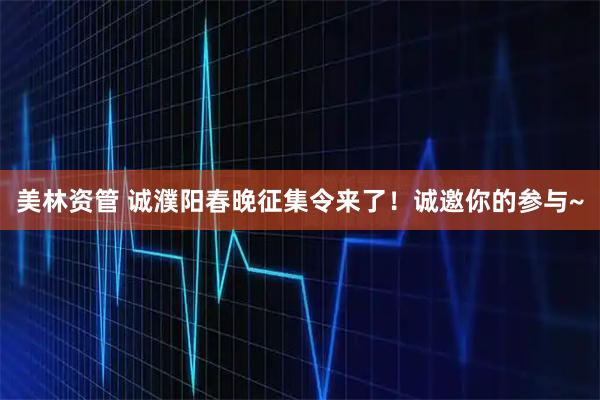 美林资管 诚濮阳春晚征集令来了！诚邀你的参与~