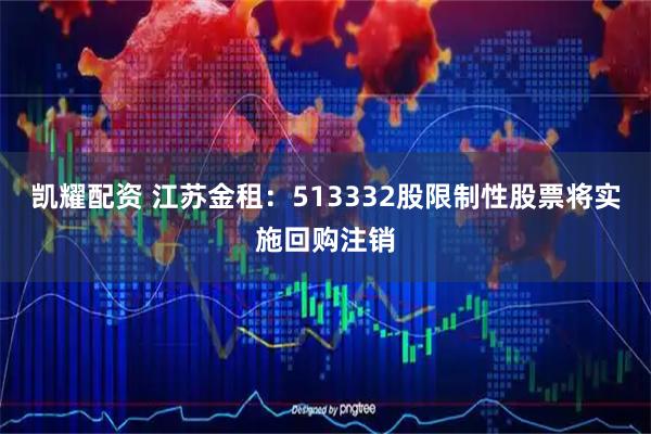 凯耀配资 江苏金租：513332股限制性股票将实施回购注销