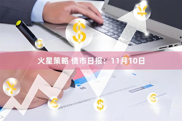 火星策略 债市日报：11月10日