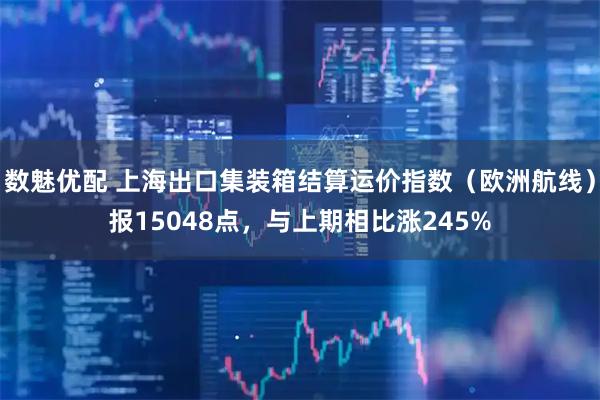 数魅优配 上海出口集装箱结算运价指数（欧洲航线）报15048点，与上期相比涨245%
