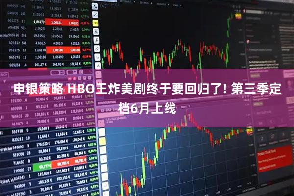 申银策略 HBO王炸美剧终于要回归了! 第三季定档6月上线